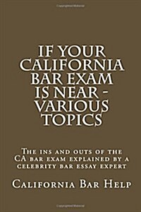 If Your California Bar Exam Is Near - Various Topics: The Ins and Outs of the CA Bar Exam Explained by a Celebrity Bar Essay Expert (Paperback)