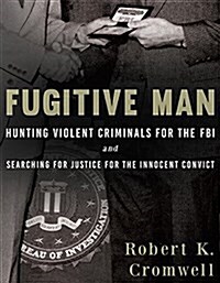 Fugitive Man: Hunting Violent Criminals for the FBI and Searching for Justice for the Innocent Convict (Hardcover)