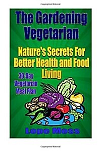 The Gardening Vegetarian: Natures Secrets For Better Health and Food Living (Paperback)