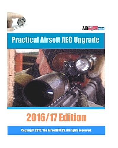 Practical Airsoft AEG Upgrade 2016/17 Edition: Airsoft AEG Technical Reference Manual with technical details and configuration examples (Paperback)