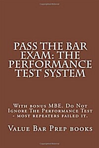 Pass the Bar Exam: The Performance Test System: With Bonus MBE. Do Not Ignore the Performance Test - Most Repeaters Failed It. (Paperback)