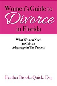 Womens Guide to Divorce in Florida: What Women Need to Gain an Advantage in the Process (Paperback)