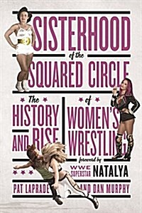 Sisterhood of the Squared Circle: The History and Rise of Womens Wrestling (Paperback)