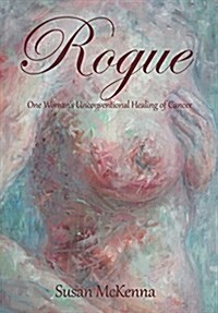 Rogue: One Womans Unconventional Healing of Cancer (Hardcover)
