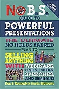 No B.S. Guide to Powerful Presentations: The Ultimate No Holds Barred Plan to Sell Anything with Webinars, Online Media, Speeches, and Seminars (Paperback)