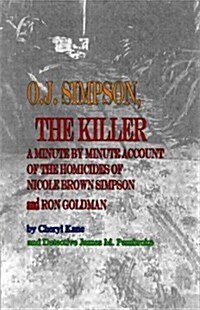 O. J. Simpson, the Killer: A Minute by Minute Account of the Homicides of Nicole Brown Simpson and Ron Goldman (Hardcover)