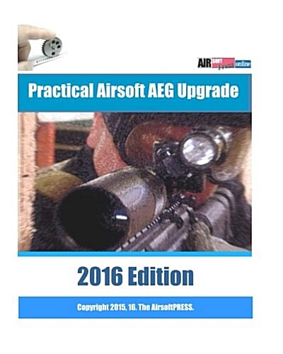Practical Airsoft AEG Upgrade 2016 Edition: Airsoft AEG Technical Reference Manual with technical details and configuration examples (Paperback)