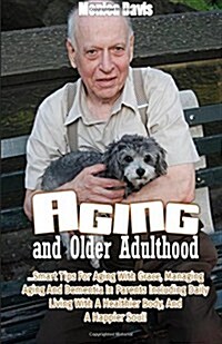 Aging and Older Adulthood: Smart Tips for Aging with Grace, Managing Aging and Dementia in Parents Including Daily Living with a Healthier Body, (Paperback)