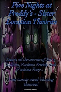 Five Nights at Freddys: Sister Location Theories: Learn All the Secrets of Baby, Ballora, Funtime Freddy and Funtime Foxy... Over Twenty Mind- (Paperback)