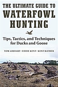 The Ultimate Guide to Waterfowl Hunting: Tips, Tactics, and Techniques for Ducks and Geese (Hardcover)