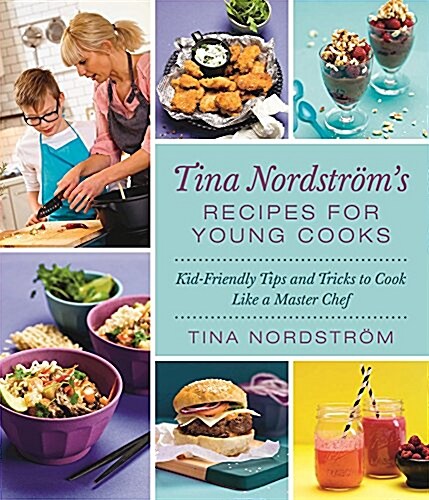 Tina Nordstr?s Recipes for Young Cooks: Kid-Friendly Tips and Tricks to Cook Like a Master Chef (Hardcover)