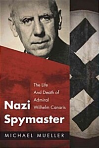 Nazi Spymaster: The Life and Death of Admiral Wilhelm Canaris (Hardcover)