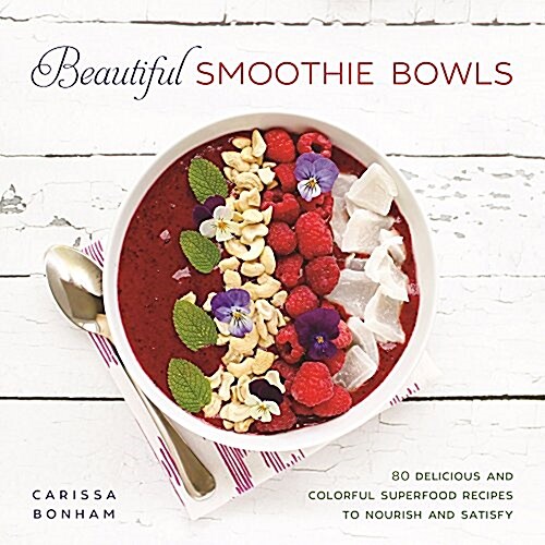 Beautiful Smoothie Bowls: 80 Delicious and Colorful Superfood Recipes to Nourish and Satisfy (Hardcover)