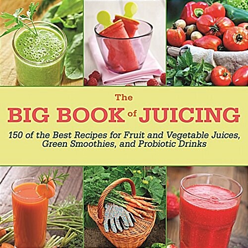 The Big Book of Juicing: More Than 150 Delicious Recipes for Fruit & Vegetable Juices, Green Smoothies, and Probiotic Drinks (Paperback)