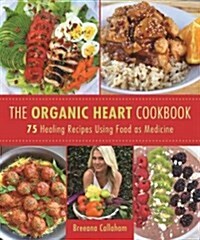 The Organic Heart: A Gluten-Free, Dairy-Free, Clean Food Cookbook (Hardcover)