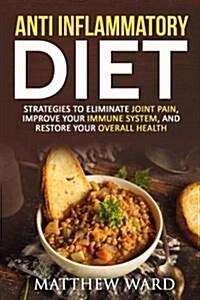 Anti Inflammatory Diet: Guide to Eliminate Joint Pain, Improve Your Immune System, and Restore Your Overall Health (Paperback)