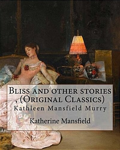 Bliss and Other Stories, by Katherine Mansfield (Original Classics): Kathleen Mansfield Murry (Paperback)