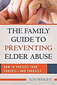 The Family Guide to Preventing Elder Abuse: How to Protect Your Parents?and Yourself (Paperback)