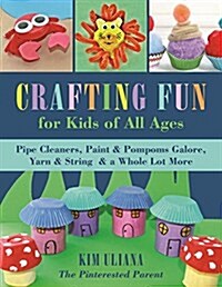 Crafting Fun for Kids of All Ages: Pipe Cleaners, Paint & POM-Poms Galore, Yarn & String & a Whole Lot More (Paperback)