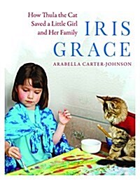 Iris Grace: How Thula the Cat Saved a Little Girl and Her Family (Hardcover)