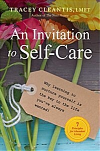 An Invitation to Self-Care: Why Learning to Nurture Yourself Is the Key to the Life Youve Always Wanted, 7 Principles for Abundant Living (Paperback)
