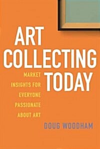 Art Collecting Today: Market Insights for Everyone Passionate about Art (Hardcover)