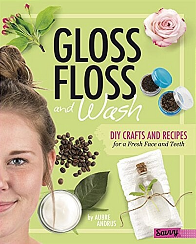 Gloss, Floss, and Wash: DIY Crafts and Recipes for a Fresh Face and Teeth (Hardcover)