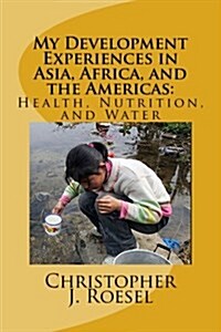 My Development Experiences in Asia, Africa, and the Americas: Health, Nutrition and Water (Paperback)