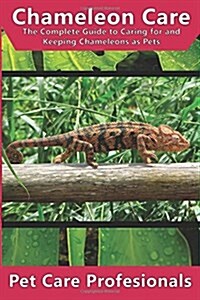 Chameleon Care: The Complete Guide to Caring for and Keeping Chameleons as Pets (Carpet, Four-Horned, Flap-Necked, Fischers, Jackson (Paperback)