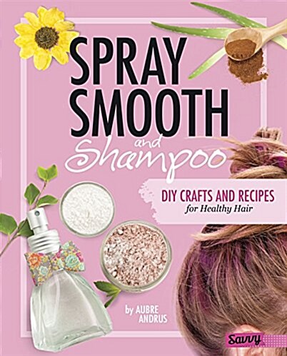 Spray, Smooth, and Shampoo: DIY Crafts and Recipes for Healthy Hair (Hardcover)