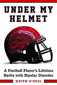Under My Helmet: A Football Players Lifelong Battle with Bipolar Disorder (Hardcover)