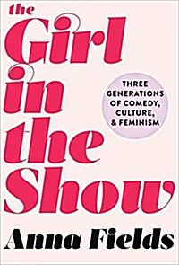 The Girl in the Show: Three Generations of Comedy, Culture, and Feminism (Hardcover)