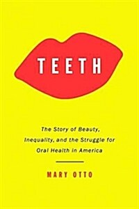 Teeth : The Untold Story of Beauty, Inequality, and the Struggle for Oral Health in America (Hardcover)