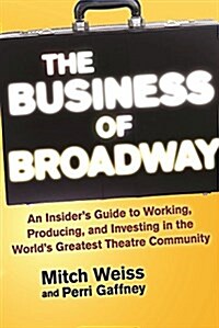 The Business of Broadway: An Insiders Guide to Working, Producing, and Investing in the Worlds Greatest Theatre Community (Paperback)