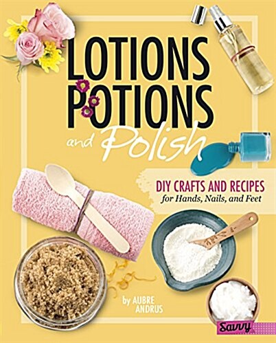 Lotions, Potions, and Polish: DIY Crafts and Recipes for Hands, Nails, and Feet (Hardcover)