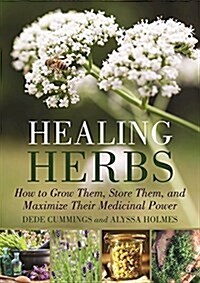 Healing Herbs: How to Grow, Store, and Maximize Their Medicinal Power (Paperback)