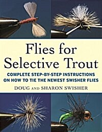 Flies for Selective Trout: Complete Step-By-Step Instructions on How to Tie the Newest Swisher Flies (Hardcover)