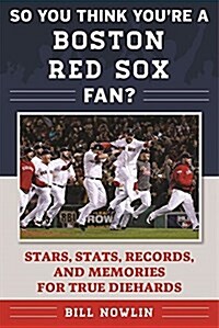 So You Think Youre a Boston Red Sox Fan?: Stars, STATS, Records, and Memories for True Diehards (Paperback)