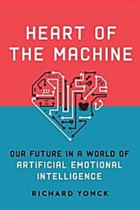 Heart of the Machine: Our Future in a World of Artificial Emotional Intelligence (Hardcover)