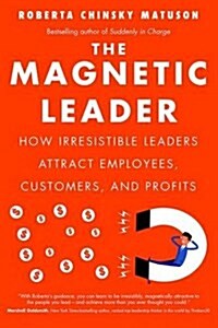The Magnetic Leader: How Irresistible Leaders Attract Employees, Customers, and Profits (Hardcover)