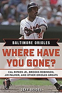 Baltimore Orioles: Where Have You Gone? Cal Ripken Jr., Brooks Robinson, Jim Palmer, and Other Orioles Greats (Hardcover)