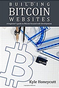 Building Bitcoin Websites: A Beginners Guide to Bitcoin Focused Web Development (Paperback)