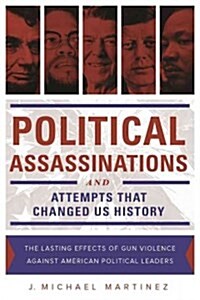 Political Assassinations and Attempts in Us History: The Lasting Effects of Gun Violence Against American Political Leaders (Hardcover)