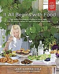 It All Begins with Food: From Babys First Foods to Wholesome Family Meals: Over 120 Delicious Recipes for Clean Eating and Healthy Living: A C (Paperback)