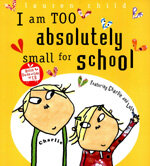I am too absolutely small for school:featuring Charlie and Lola