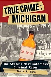True Crime: Michigan: The States Most Notorious Criminal Cases (Paperback)