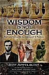 Wisdom Is Not Enough: Reflections on Leadership and Teams (Hardcover)