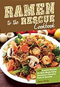 Ramen to the Rescue Cookbook: Over 100 Creative Recipes for Easy Meals Using Everyones Favorite Pack of Noodles (Paperback)