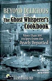 Beyond Delicious: The Ghost Whisperers Cookbook: More Than 100 Recipes from the Dearly Departed (Paperback)