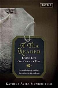 A Tea Reader: Living Life One Cup at a Time: An Anthology of Readings for Tea Lovers Old and New (Hardcover)